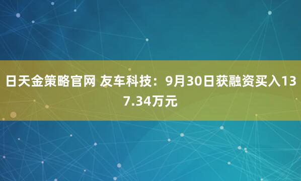 日天金策略官网 友车科技：9月30日获融资买入137.34万元