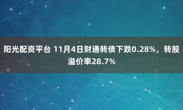 阳光配资平台 11月4日财通转债下跌0.28%，转股溢价率28.7%