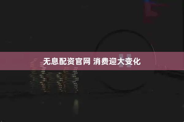 无息配资官网 消费迎大变化