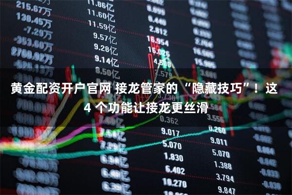黄金配资开户官网 接龙管家的 “隐藏技巧”！这 4 个功能让接龙更丝滑