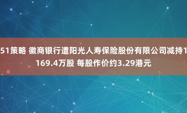 51策略 徽商银行遭阳光人寿保险股份有限公司减持1169.4万股 每股作价约3.29港元