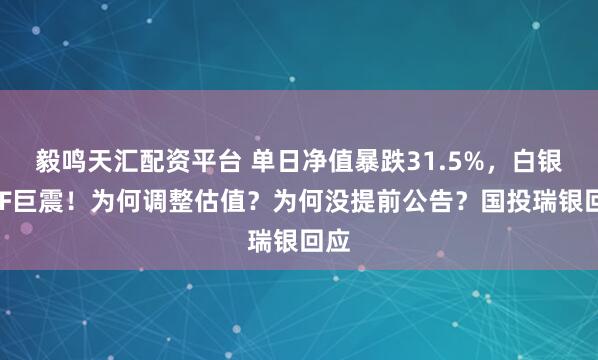 毅鸣天汇配资平台 单日净值暴跌31.5%，白银LOF巨震！为何调整估值？为何没提前公告？国投瑞银回应
