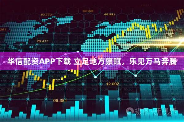 华信配资APP下载 立足地方禀赋，乐见万马奔腾