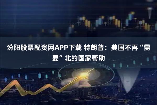 汾阳股票配资网APP下载 特朗普：美国不再“需要”北约国家帮助