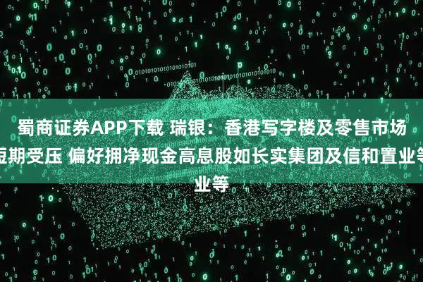 蜀商证券APP下载 瑞银：香港写字楼及零售市场短期受压 偏好拥净现金高息股如长实集团及信和置业等