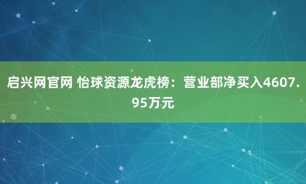 启兴网官网 怡球资源龙虎榜：营业部净买入4607.95万元