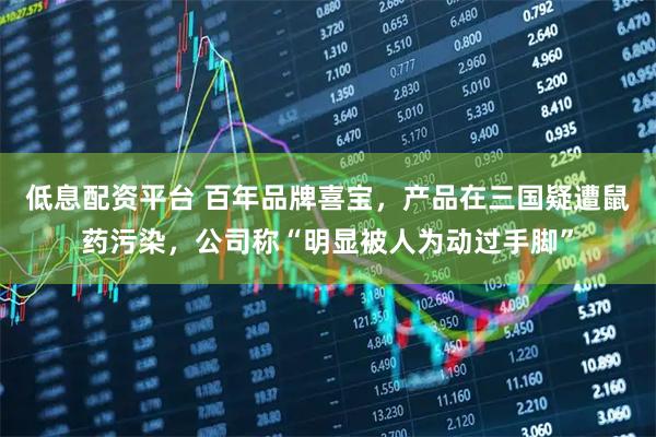 低息配资平台 百年品牌喜宝，产品在三国疑遭鼠药污染，公司称“明显被人为动过手脚”