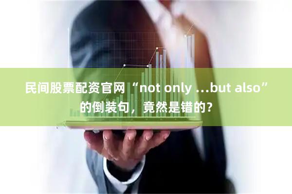 民间股票配资官网 “not only …but also”的倒装句，竟然是错的？