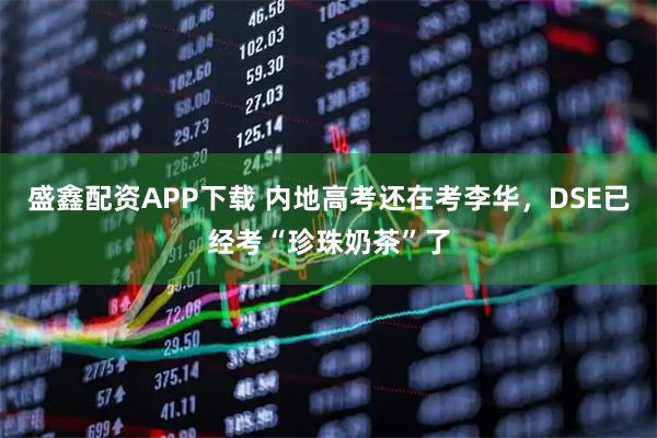 盛鑫配资APP下载 内地高考还在考李华,DSE已经考“珍珠奶茶”了