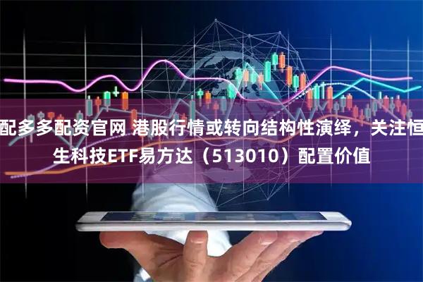 配多多配资官网 港股行情或转向结构性演绎,关注恒生科技ETF易方达(513010)配置价值